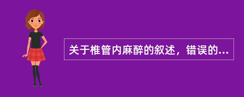 关于椎管内麻醉的叙述，错误的是（　　）。