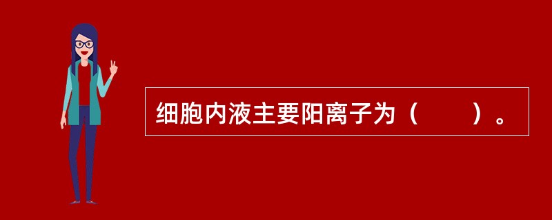 细胞内液主要阳离子为（　　）。