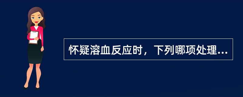 怀疑溶血反应时，下列哪项处理措施不恰当？（　　）