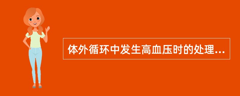 体外循环中发生高血压时的处理中哪一条是错误的？（　　）