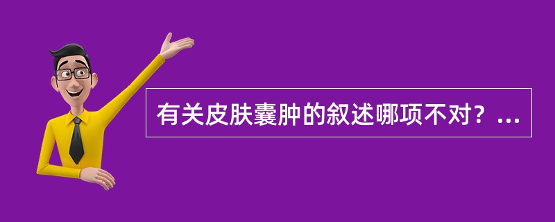 有关皮肤囊肿的叙述哪项不对？（　　）