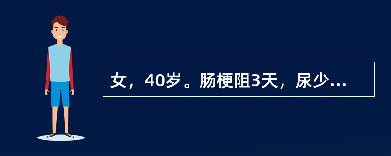 女，40岁。肠梗阻3天，尿少，入院时血压100/60mmHg，脉搏100次/分，血清[K＋]4mmool/L，[Na＋]132mmol/L，[Cl-]96mmol/L，[HC03-]14mmol/L，