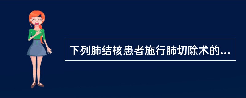 下列肺结核患者施行肺切除术的适应证包括（　　）。