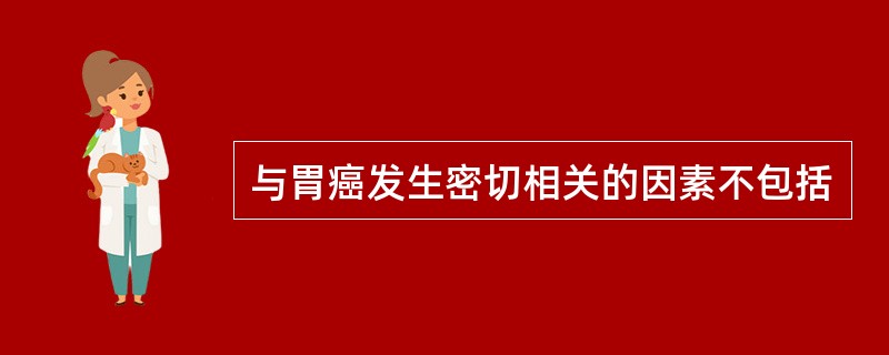与胃癌发生密切相关的因素不包括