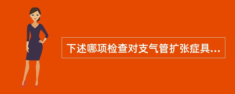 下述哪项检查对支气管扩张症具有诊断价值？（　　）