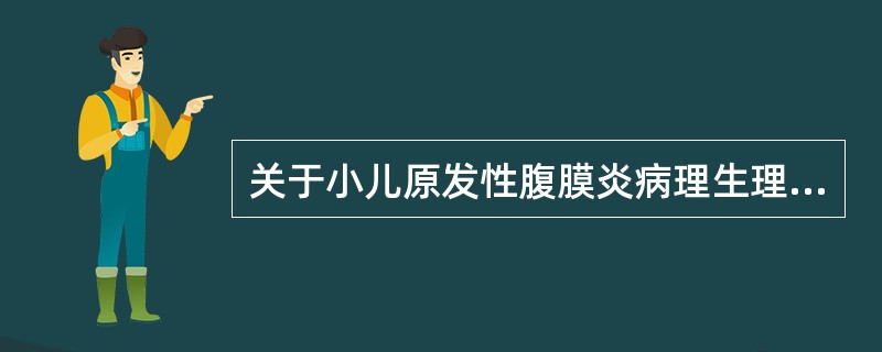 关于小儿原发性腹膜炎病理生理变化的描述，下列不正确的是？（　　）