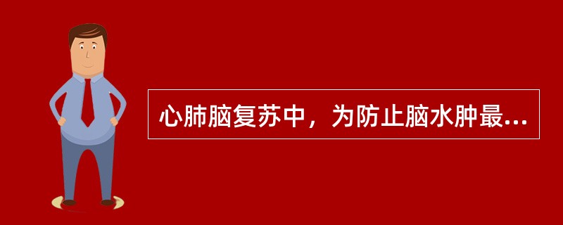 心肺脑复苏中，为防止脑水肿最常用的方法和措施是（　　）。