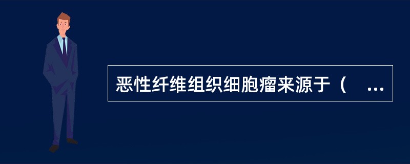 恶性纤维组织细胞瘤来源于（　　）。