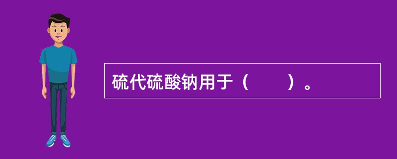 硫代硫酸钠用于（　　）。