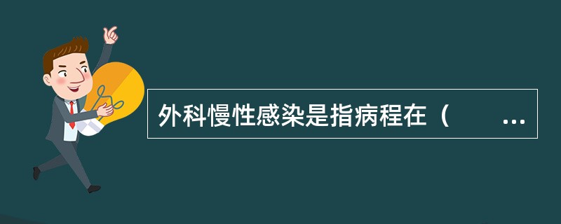 外科慢性感染是指病程在（　　）。