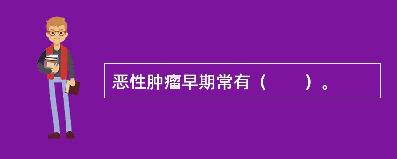 恶性肿瘤早期常有（　　）。