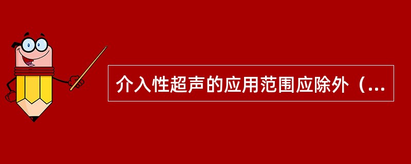 介入性超声的应用范围应除外（　　）。