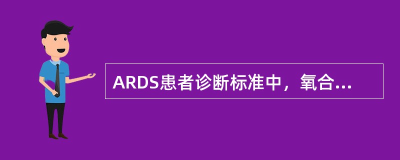 ARDS患者诊断标准中，氧合指数（Pa02/Fi02）应为（　　）。