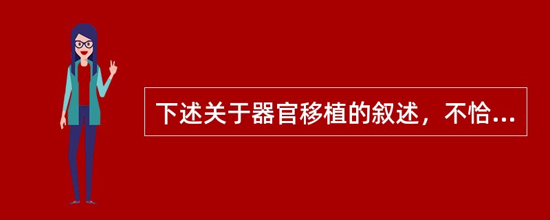 下述关于器官移植的叙述，不恰当的是（　　）。