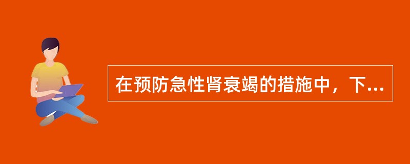 在预防急性肾衰竭的措施中，下列不正确的是（　　）。