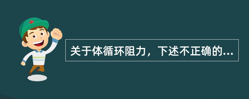 关于体循环阻力，下述不正确的是（　　）。