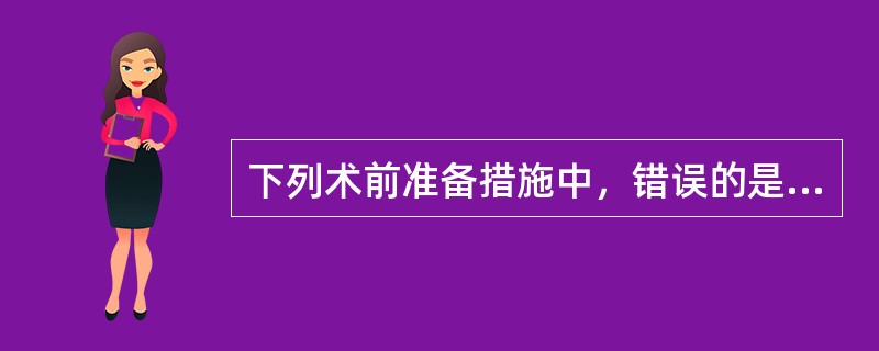 下列术前准备措施中，错误的是（　　）。