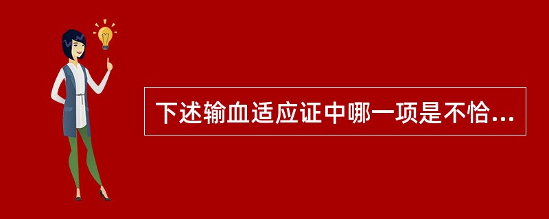 下述输血适应证中哪一项是不恰当的?（　　）