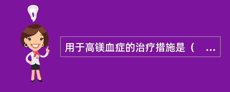 用于高镁血症的治疗措施是（　　）。