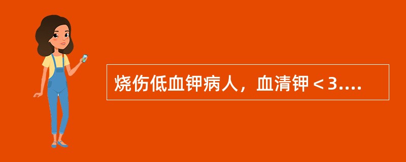 烧伤低血钾病人，血清钾＜3.0mmol/L，补钾200～400mmol。血清钾能提高（　　）。