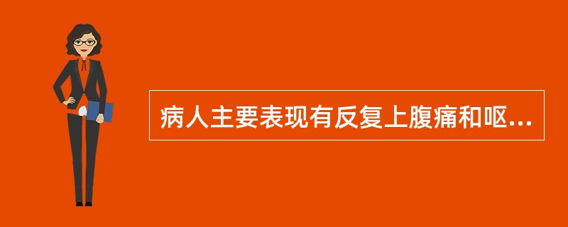 病人主要表现有反复上腹痛和呕吐，呈阵发性发作，进食后腹痛加重，呕吐后可缓解，呕吐物为胃十二指肠液，含有胆汁是 