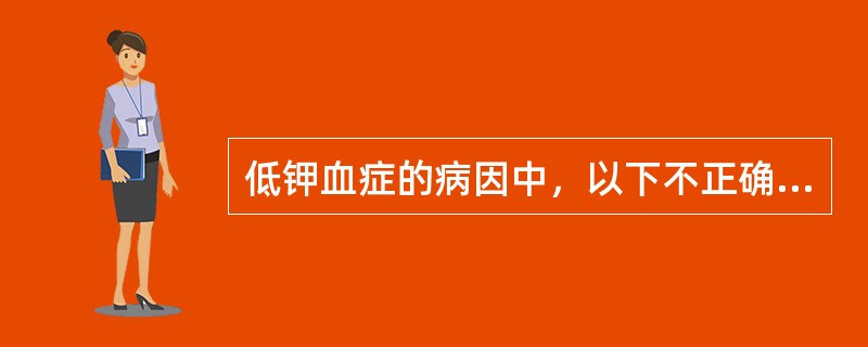 低钾血症的病因中，以下不正确的是（　　）。
