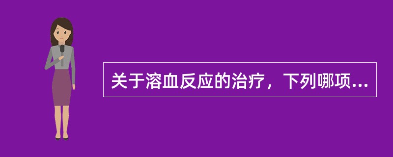 关于溶血反应的治疗，下列哪项不恰当?（　　）