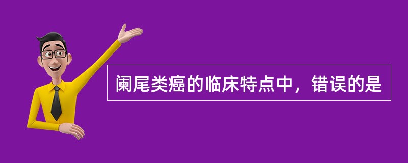 阑尾类癌的临床特点中，错误的是