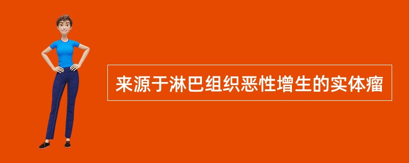 来源于淋巴组织恶性增生的实体瘤