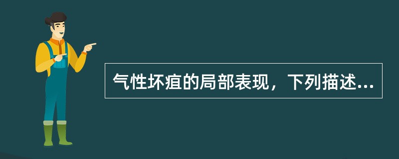 气性坏疽的局部表现，下列描述不正确的是