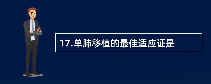 17.单肺移植的最佳适应证是
