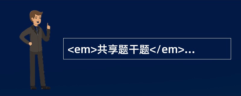 <em>共享题干题</em>男者，45岁，近2个月出现肝区疼痛。乏力，消瘦明显。消化不良，腹胀，食欲减退。无黄疸，查体：肝于右肋下可触及3.0㎝，移动浊音（-），诊断肝癌<