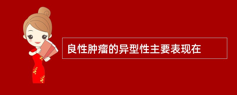 良性肿瘤的异型性主要表现在