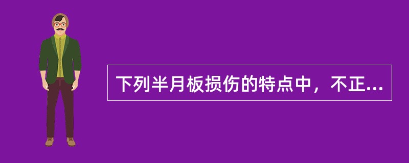 下列半月板损伤的特点中，不正确的是