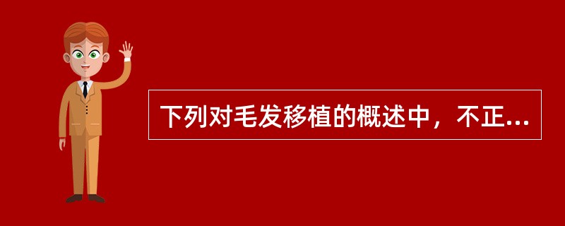 下列对毛发移植的概述中，不正确的是