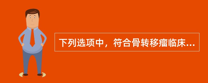 下列选项中，符合骨转移瘤临床特点的是