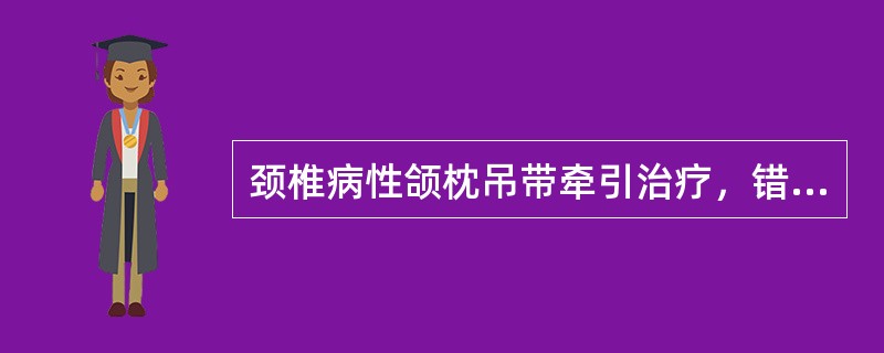 颈椎病性颌枕吊带牵引治疗，错误的是