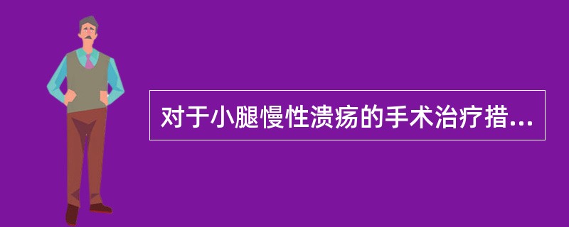 对于小腿慢性溃疡的手术治疗措施，下列不正确的是