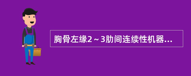胸骨左缘2～3肋间连续性机器样杂音。诊断首先考虑