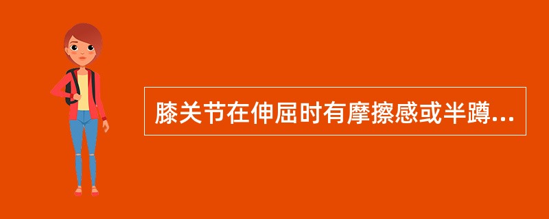 膝关节在伸屈时有摩擦感或半蹲试验阳性要考虑是