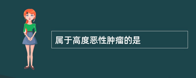 属于高度恶性肿瘤的是