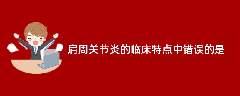 肩周关节炎的临床特点中错误的是