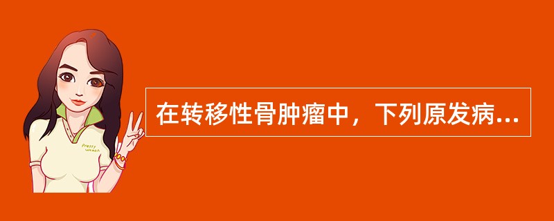 在转移性骨肿瘤中，下列原发病灶哪种最多见？（　　）