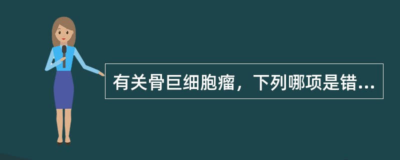 有关骨巨细胞瘤，下列哪项是错误的？（　　）