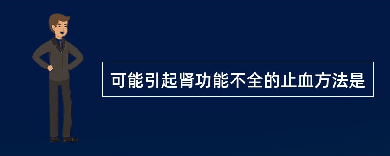 可能引起肾功能不全的止血方法是