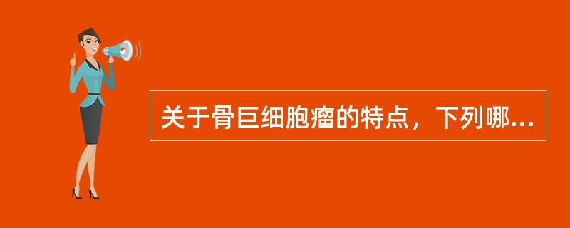 关于骨巨细胞瘤的特点，下列哪项是错误的？（　　）