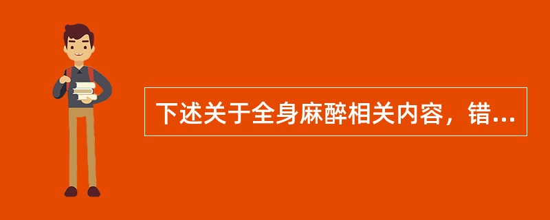 下述关于全身麻醉相关内容，错误的一项是