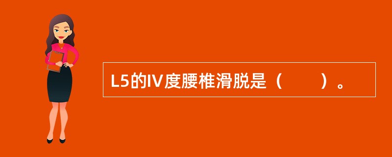 L5的Ⅳ度腰椎滑脱是（　　）。