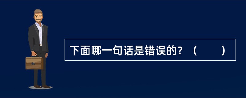 下面哪一句话是错误的？（　　）