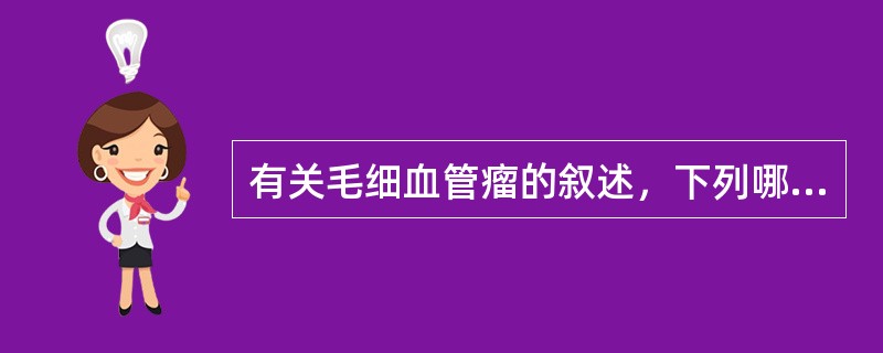 有关毛细血管瘤的叙述，下列哪项是错误的？（　　）